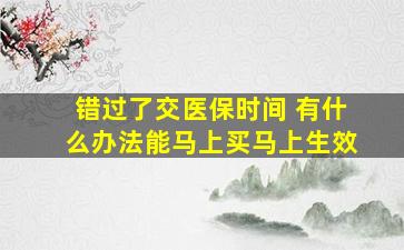 错过了交医保时间 有什么办法能马上买马上生效